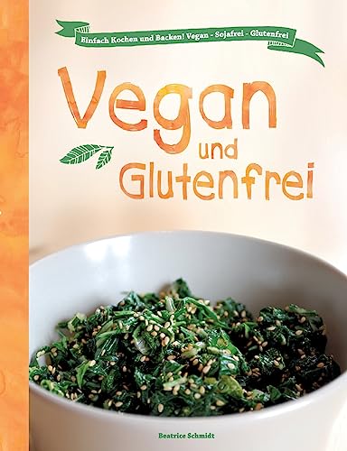 Vegan und Glutenfrei: Einfach Kochen und Backen! Vegan - Sojafrei - Glutenfrei